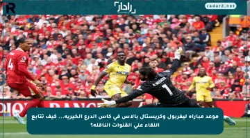 موعد مباراة ليفربول وكريستال بالاس في كأس الدرع الخيرية… كيف تتابع اللقاء على القنوات الناقلة؟